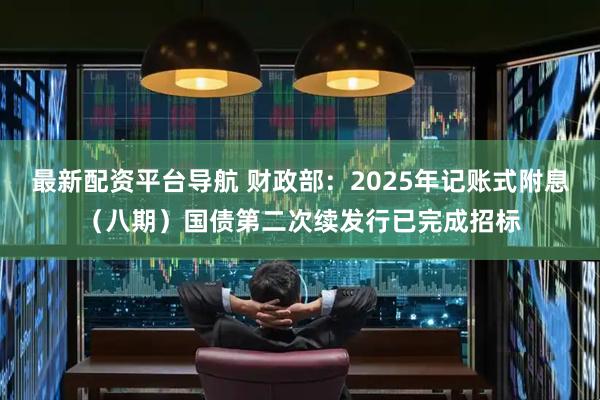 最新配资平台导航 财政部：2025年记账式附息（八期）国债第二次续发行已完成招标