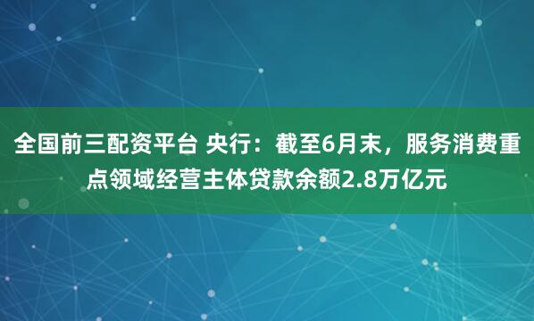 全国前三配资平台 央行：截至6月末，服务消费重点领域经营主体贷款余额2.8万亿元