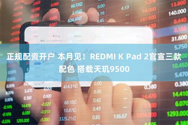 正规配资开户 本月见！REDMI K Pad 2官宣三款配色 搭载天玑9500